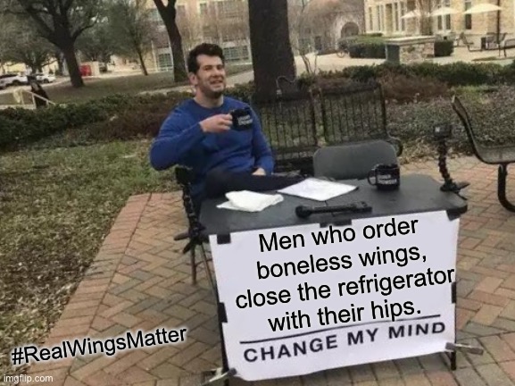 Real wings matter |  Men who order
boneless wings,
close the refrigerator
with their hips. #RealWingsMatter | image tagged in memes,change my mind,boneless,wings,weak,who does that | made w/ Imgflip meme maker