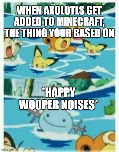 Sooper Wooper | WHEN AXOLOTLS GET ADDED TO MINECRAFT, THE THING YOUR BASED ON; *HAPPY WOOPER NOISES* | image tagged in evil wooper | made w/ Imgflip meme maker