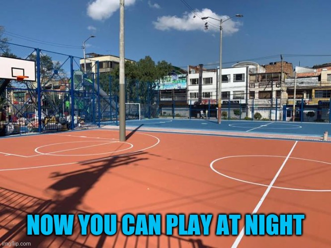 Uh, thanks? | NOW YOU CAN PLAY AT NIGHT | image tagged in basketball doh | made w/ Imgflip meme maker