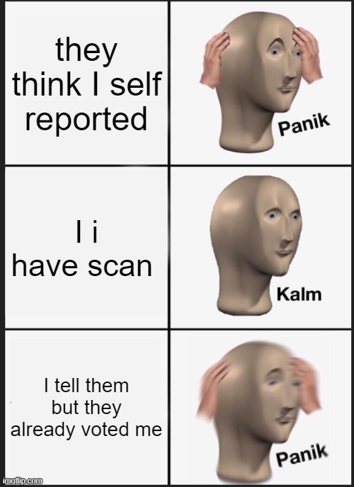 Panik Kalm Panik | they think I self reported; I i have scan; I tell them but they already voted me | image tagged in memes,panik kalm panik | made w/ Imgflip meme maker