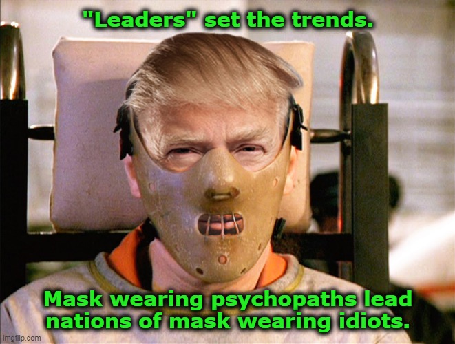 "Leaders" set the trends... | "Leaders" set the trends. Mask wearing psychopaths lead
nations of mask wearing idiots. | image tagged in hannibal lecter trump,covid-19,scamdemic,plandemic,corrupt science,lockdown | made w/ Imgflip meme maker