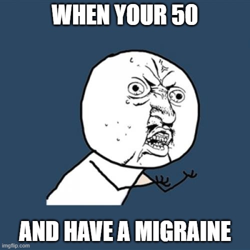 Y U No | WHEN YOUR 50; AND HAVE A MIGRAINE | image tagged in memes,y u no | made w/ Imgflip meme maker