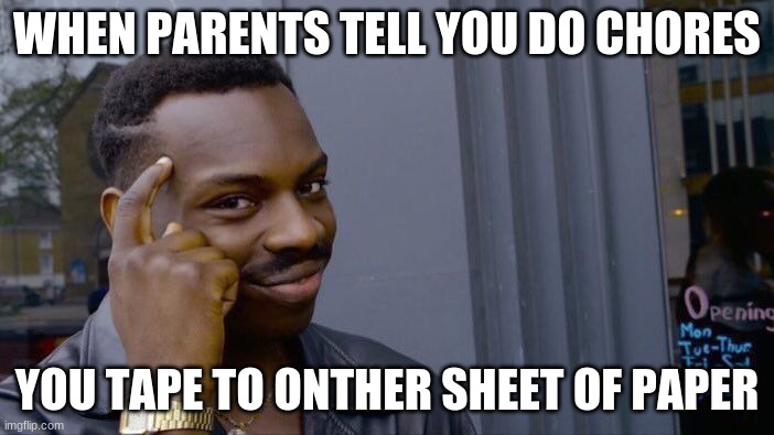 true | WHEN PARENTS TELL YOU DO CHORES; YOU TAPE TO ONTHER SHEET OF PAPER | image tagged in memes,roll safe think about it | made w/ Imgflip meme maker