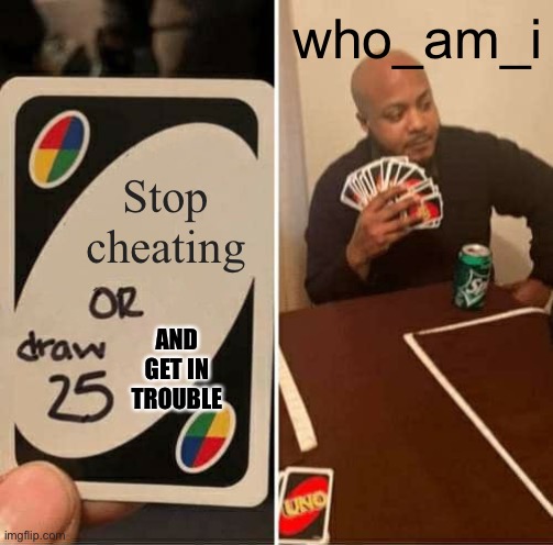 UNO Draw 25 Cards Meme | Stop cheating who_am_i AND GET IN TROUBLE | image tagged in memes,uno draw 25 cards | made w/ Imgflip meme maker