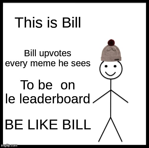 Upvote people!!! | This is Bill; Bill upvotes every meme he sees; To be  on le leaderboard; BE LIKE BILL | image tagged in memes,be like bill | made w/ Imgflip meme maker