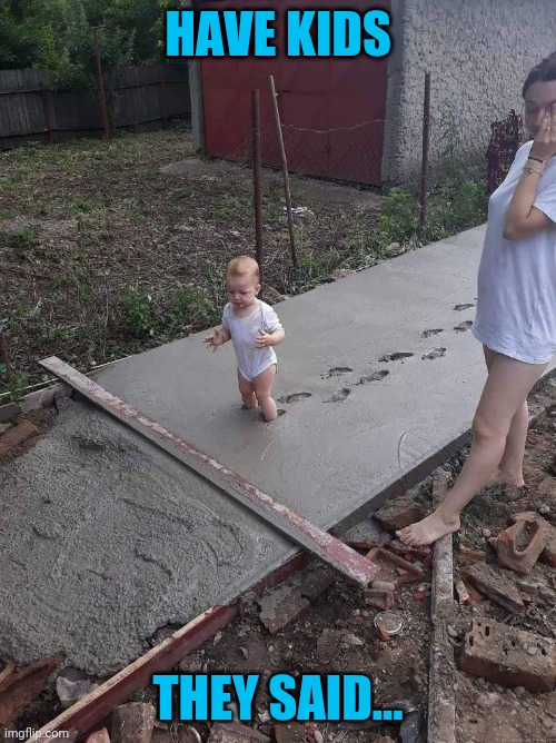 You know the rest | HAVE KIDS; THEY SAID... | image tagged in baby,concrete | made w/ Imgflip meme maker