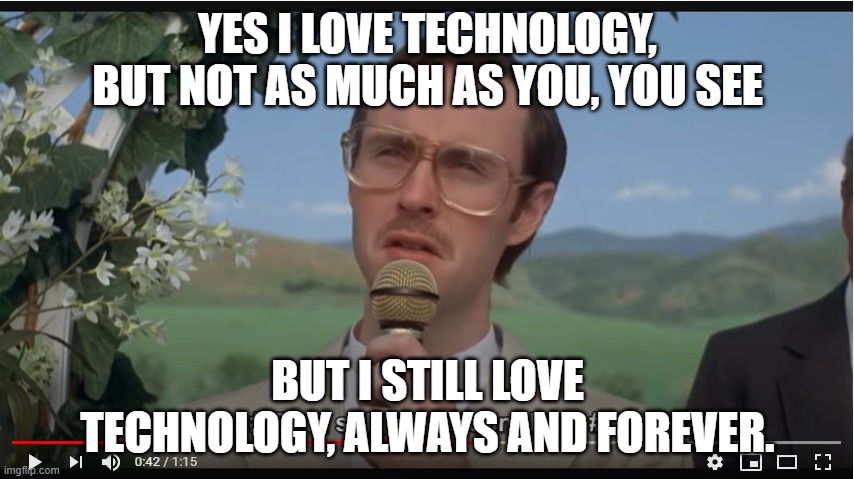 I STILL love technology! HA! JOKES ON YOU! | YES I LOVE TECHNOLOGY, BUT NOT AS MUCH AS YOU, YOU SEE; BUT I STILL LOVE TECHNOLOGY, ALWAYS AND FOREVER. | image tagged in technology,napoleon | made w/ Imgflip meme maker