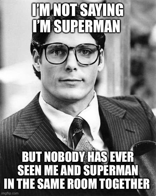 Clark Kent | I’M NOT SAYING I’M SUPERMAN; BUT NOBODY HAS EVER SEEN ME AND SUPERMAN IN THE SAME ROOM TOGETHER | image tagged in clark kent,superman | made w/ Imgflip meme maker