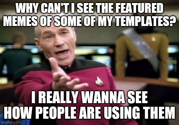 Seriously why | WHY CAN'T I SEE THE FEATURED MEMES OF SOME OF MY TEMPLATES? I REALLY WANNA SEE HOW PEOPLE ARE USING THEM | image tagged in memes,picard wtf | made w/ Imgflip meme maker