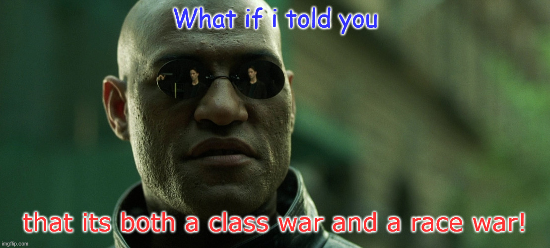 Happening | What if i told you; that its both a class war and a race war! | image tagged in race war,class war,communist takeover,ccp | made w/ Imgflip meme maker