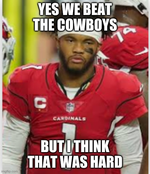 Kyler Murray doesn't know how to beat any other team | YES WE BEAT THE COWBOYS; BUT I THINK THAT WAS HARD | image tagged in sports,dallas cowboys,cardinals | made w/ Imgflip meme maker