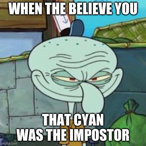 Evil squidward | WHEN THE BELIEVE YOU; THAT CYAN WAS THE IMPOSTOR | image tagged in evil squidward | made w/ Imgflip meme maker