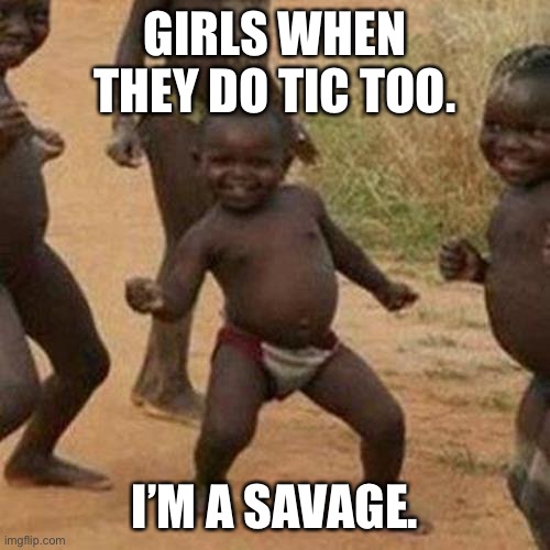 Third World Success Kid Meme | GIRLS WHEN THEY DO TIC TOO. I’M A SAVAGE. | image tagged in memes,third world success kid | made w/ Imgflip meme maker
