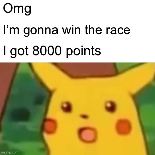 Surprised Pikachu | Omg; I’m gonna win the race; I got 8000 points | image tagged in memes,surprised pikachu | made w/ Imgflip meme maker
