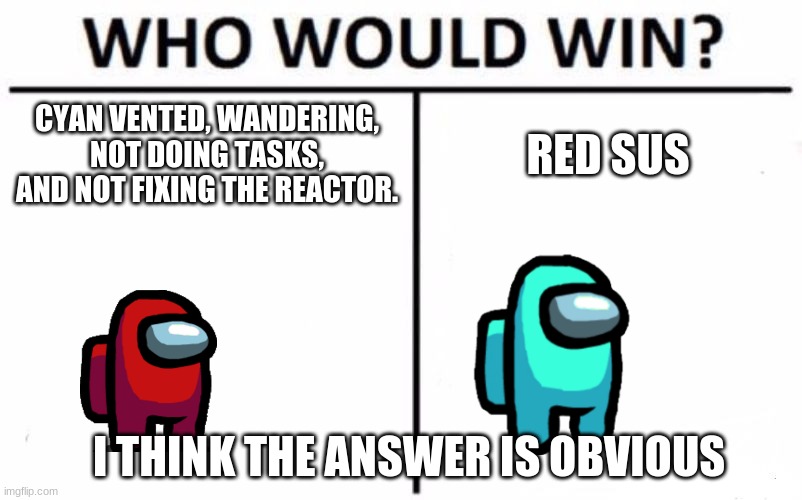 Among us emergency meeting | CYAN VENTED, WANDERING, NOT DOING TASKS, AND NOT FIXING THE REACTOR. RED SUS; I THINK THE ANSWER IS OBVIOUS | image tagged in memes,who would win | made w/ Imgflip meme maker