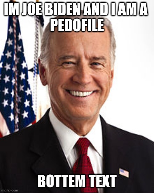 Joe Biden | IM JOE BIDEN AND I AM A 
PEDOFILE; BOTTEM TEXT | image tagged in memes,joe biden | made w/ Imgflip meme maker