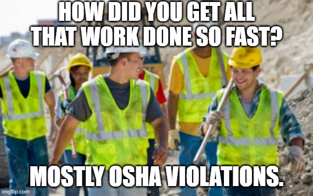 Construction OSHA Violations | HOW DID YOU GET ALL THAT WORK DONE SO FAST? MOSTLY OSHA VIOLATIONS. | image tagged in construction worker | made w/ Imgflip meme maker