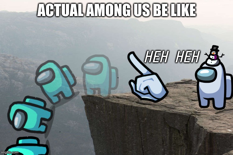 My Opinion | ACTUAL AMONG US BE LIKE; HEH HEH | image tagged in falllll | made w/ Imgflip meme maker