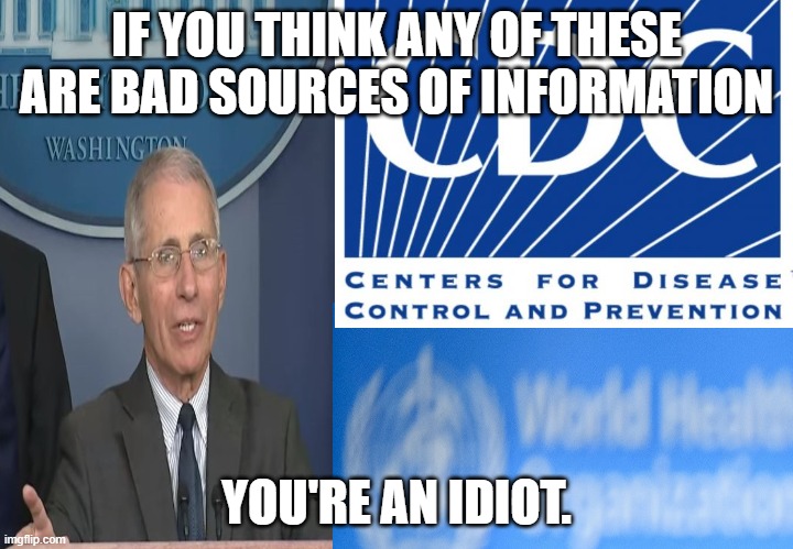 What do all people who hate these have in common? They're idiots with no medical experience! | IF YOU THINK ANY OF THESE ARE BAD SOURCES OF INFORMATION; YOU'RE AN IDIOT. | image tagged in fauci,coronavirus,covid,cdc,who,trump | made w/ Imgflip meme maker