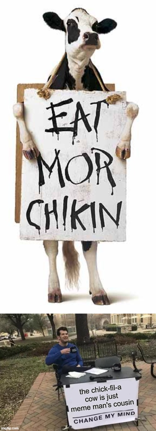 So True | the chick-fil-a cow is just meme man's cousin | image tagged in memes,change my mind | made w/ Imgflip meme maker