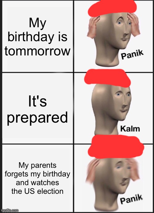 Panik Kalm Panik | My birthday is tommorrow; It's prepared; My parents forgets my birthday and watches the US election | image tagged in memes,panik kalm panik | made w/ Imgflip meme maker