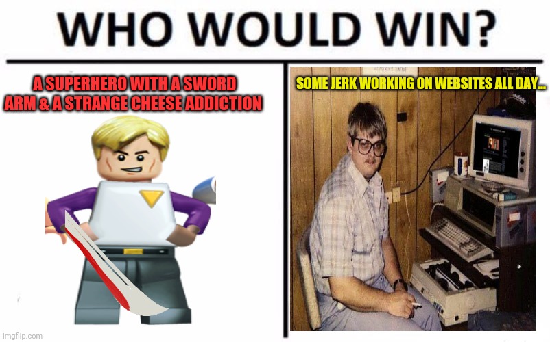 Who Would Win? Meme | A SUPERHERO WITH A SWORD ARM & A STRANGE CHEESE ADDICTION SOME JERK WORKING ON WEBSITES ALL DAY... | image tagged in memes,who would win | made w/ Imgflip meme maker