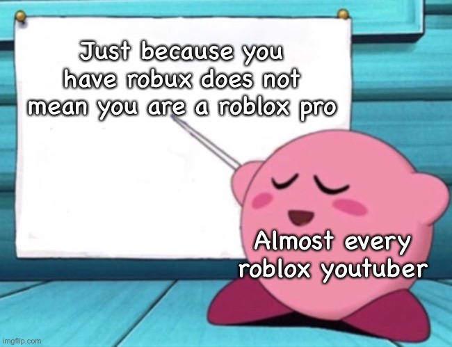 Yes but actually no | Just because you have robux does not mean you are a roblox pro; Almost every roblox youtuber | image tagged in kirby's lesson | made w/ Imgflip meme maker