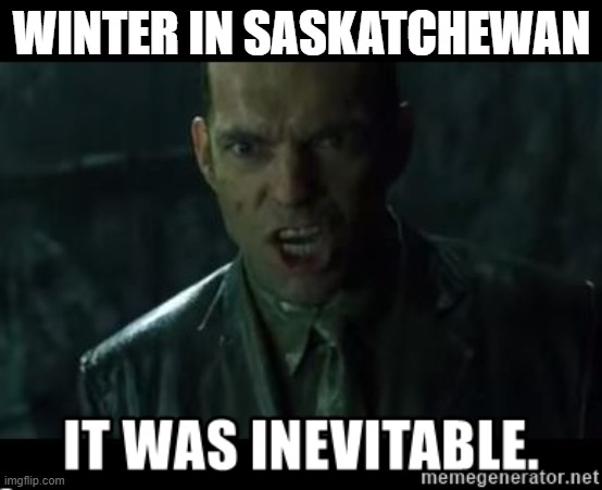 It was inevitable | WINTER IN SASKATCHEWAN | image tagged in winter is here | made w/ Imgflip meme maker