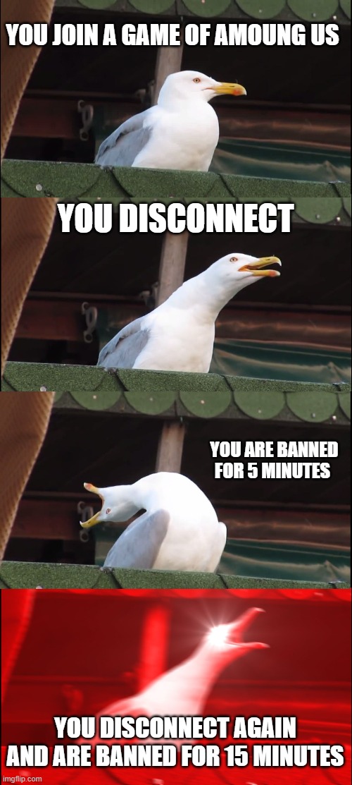 bruh | YOU JOIN A GAME OF AMOUNG US; YOU DISCONNECT; YOU ARE BANNED FOR 5 MINUTES; YOU DISCONNECT AGAIN AND ARE BANNED FOR 15 MINUTES | image tagged in memes,inhaling seagull | made w/ Imgflip meme maker