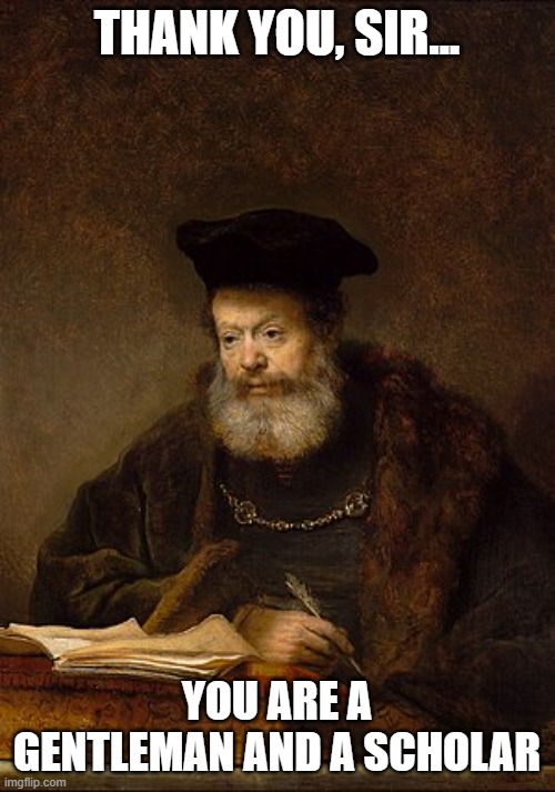 Scholar | THANK YOU, SIR... YOU ARE A GENTLEMAN AND A SCHOLAR | image tagged in scholar | made w/ Imgflip meme maker