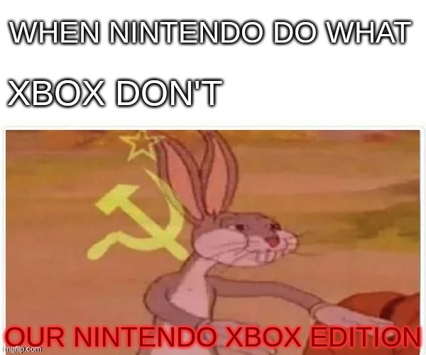 but nintendo do what xbox dont | WHEN NINTENDO DO WHAT; XBOX DON'T; OUR NINTENDO XBOX EDITION | image tagged in communist bugs bunny | made w/ Imgflip meme maker