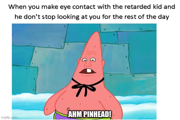 PINHEAD!!! | AHM PINHEAD! | image tagged in patrick | made w/ Imgflip meme maker