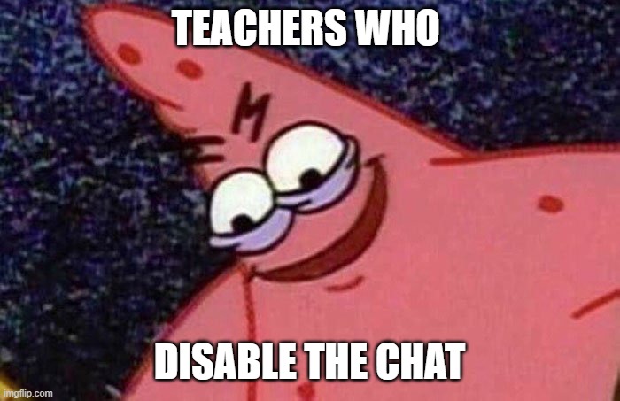 Evil Patrick  | TEACHERS WHO DISABLE THE CHAT | image tagged in evil patrick | made w/ Imgflip meme maker