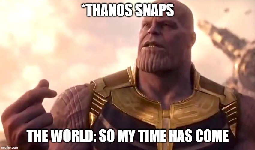 snap | *THANOS SNAPS; THE WORLD: SO MY TIME HAS COME | image tagged in thanos snap | made w/ Imgflip meme maker