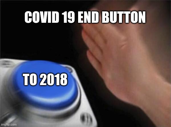 Blank Nut Button | COVID 19 END BUTTON; TO 2018 | image tagged in memes,blank nut button | made w/ Imgflip meme maker