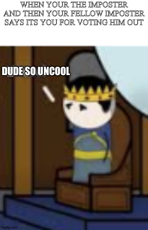 I hate when this happens | WHEN YOUR THE IMPOSTER AND THEN YOUR FELLOW IMPOSTER SAYS ITS YOU FOR VOTING HIM OUT; DUDE SO UNCOOL | image tagged in uncool,oversimplified,among us | made w/ Imgflip meme maker