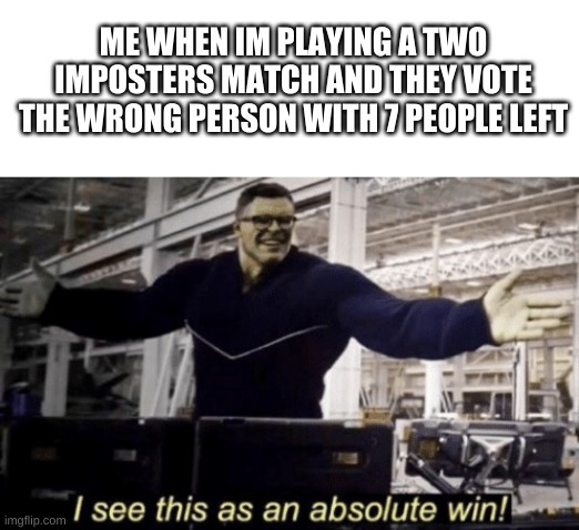 I See This as an Absolute Win! | ME WHEN IM PLAYING A TWO IMPOSTERS MATCH AND THEY VOTE THE WRONG PERSON WITH 7 PEOPLE LEFT | image tagged in i see this as an absolute win | made w/ Imgflip meme maker