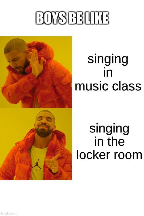 Drake Hotline Bling | BOYS BE LIKE; singing in music class; singing in the locker room | image tagged in memes,drake hotline bling | made w/ Imgflip meme maker