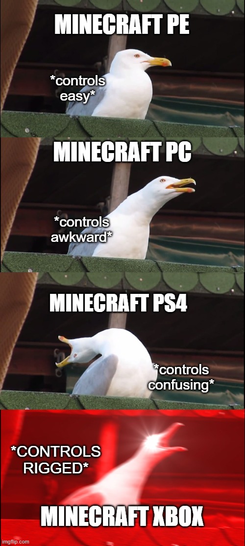 who else agrees here | MINECRAFT PE; *controls easy*; MINECRAFT PC; *controls awkward*; MINECRAFT PS4; *controls confusing*; *CONTROLS RIGGED*; MINECRAFT XBOX | image tagged in memes,inhaling seagull | made w/ Imgflip meme maker