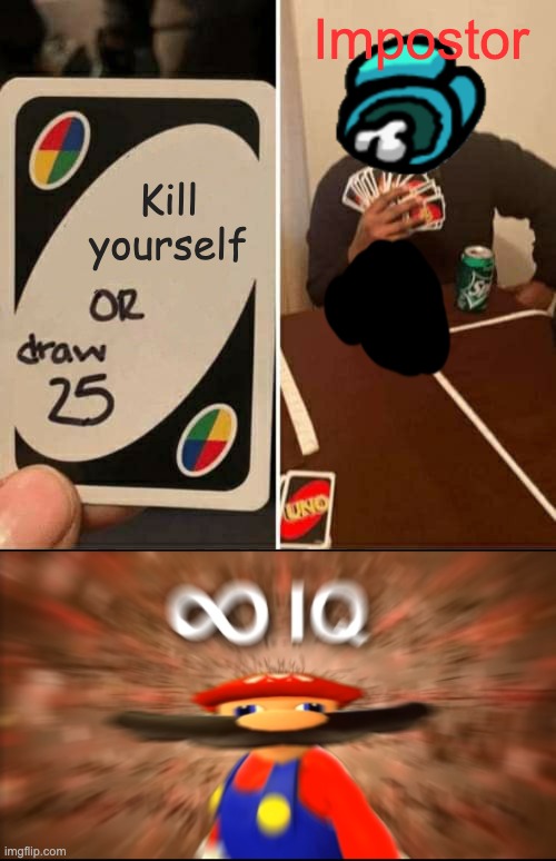 Among Us Infinate IQ | Impostor; Kill yourself | image tagged in memes,uno draw 25 cards,infinity iq mario | made w/ Imgflip meme maker