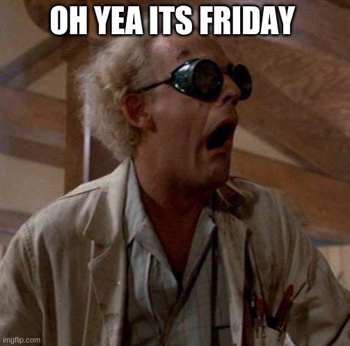 Doc Brown | OH YEA ITS FRIDAY | image tagged in doc brown | made w/ Imgflip meme maker