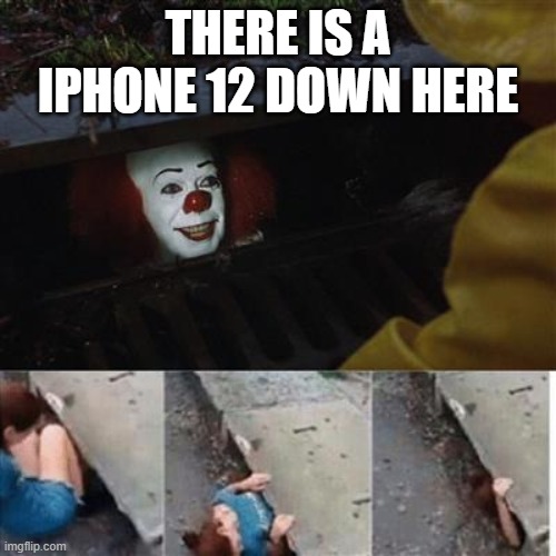pennywise in sewer | THERE IS A IPHONE 12 DOWN HERE | image tagged in pennywise in sewer | made w/ Imgflip meme maker