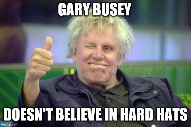 Gary Busey thumbs up | GARY BUSEY; DOESN'T BELIEVE IN HARD HATS | image tagged in gary busey thumbs up | made w/ Imgflip meme maker
