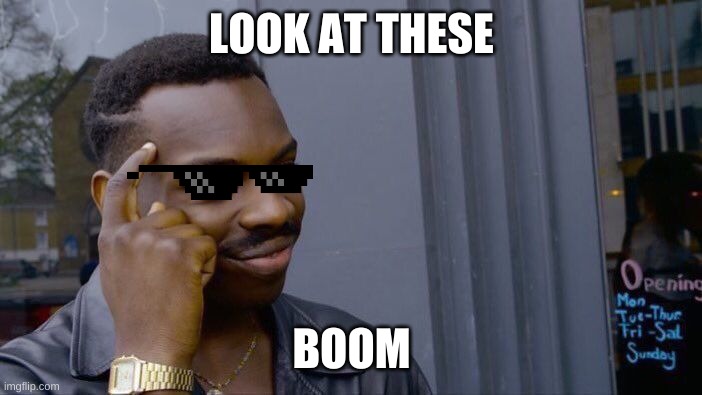 Roll Safe Think About It Meme | LOOK AT THESE; BOOM | image tagged in memes,roll safe think about it,sunglasses,awesome | made w/ Imgflip meme maker