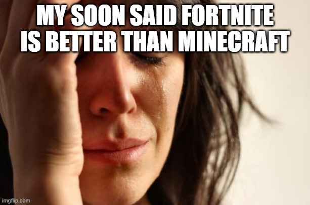 First World Problems | MY SOON SAID FORTNITE IS BETTER THAN MINECRAFT | image tagged in memes,first world problems | made w/ Imgflip meme maker