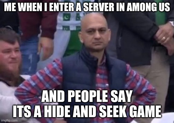bald indian guy | ME WHEN I ENTER A SERVER IN AMONG US; AND PEOPLE SAY ITS A HIDE AND SEEK GAME | image tagged in bald indian guy | made w/ Imgflip meme maker
