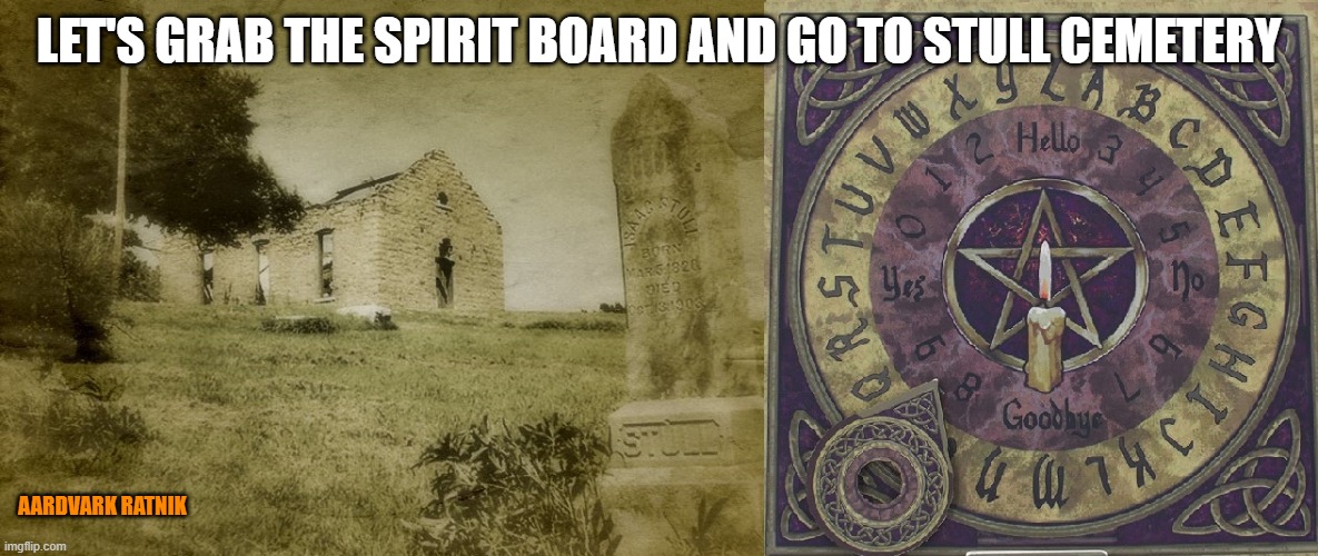 Stull Spirit Board | LET'S GRAB THE SPIRIT BOARD AND GO TO STULL CEMETERY; AARDVARK RATNIK | image tagged in funny memes,halloween,ghost,ouija board,kansas,cemetery | made w/ Imgflip meme maker