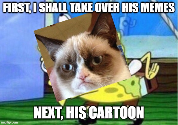 Mocking Spongebob Meme | FIRST, I SHALL TAKE OVER HIS MEMES; NEXT, HIS CARTOON | image tagged in memes,mocking spongebob | made w/ Imgflip meme maker