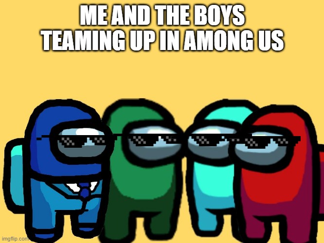 me and the boys among us | ME AND THE BOYS TEAMING UP IN AMONG US | image tagged in me and the boys among us | made w/ Imgflip meme maker