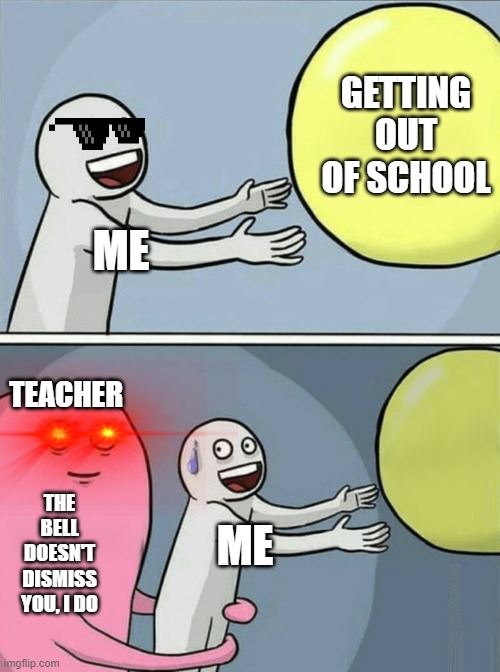 Facts tho | GETTING OUT OF SCHOOL; ME; TEACHER; THE BELL DOESN'T DISMISS YOU, I DO; ME | image tagged in memes,running away balloon | made w/ Imgflip meme maker